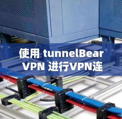 使用 tunnelBear VPN 进行VPN连接的步骤如下