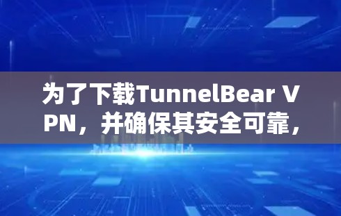 为了下载TunnelBear VPN，并确保其安全可靠，您可以按照以下步骤进行操作