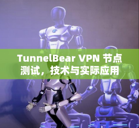 TunnelBear VPN 节点测试，技术与实际应用
