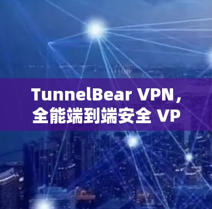 TunnelBear VPN,全能端到端安全 VPN 解决方案 TunnelBear VPN,全能端到端安全 VPN 解决方案