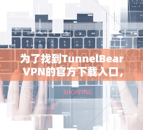 为了找到TunnelBear VPN的官方下载入口，您可以按照以下步骤进行