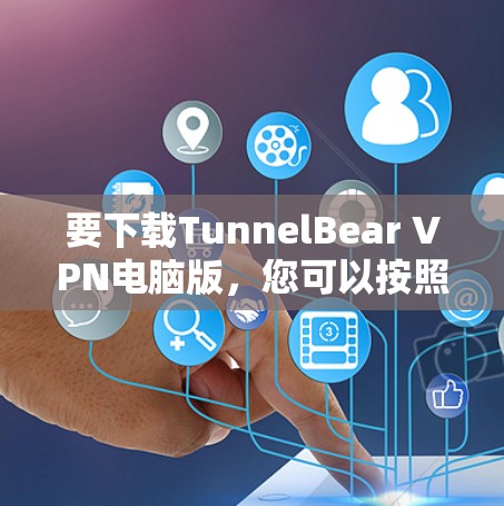 要下载TunnelBear VPN电脑版,您可以按照以下步骤操作 要下载TunnelBear VPN电脑版,您可以按照以下步骤操作