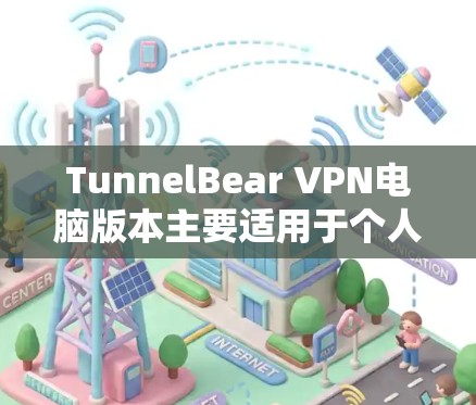 TunnelBear VPN电脑版本主要适用于个人电脑（Windows 和 Mac）和服务器机，提供了多种功能和配置选项。以下是关于TunnelBear VPN电脑版本的详细信息