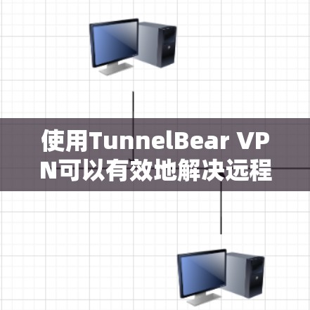 使用TunnelBear VPN可以有效地解决远程办公中的VPN问题，但选择和配置需根据具体需求和环境进行。以下是详细的建议