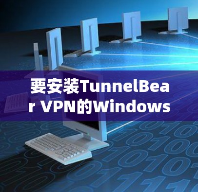 要安装TunnelBear VPN的Windows版本,您可以按照以下步骤操作 要安装TunnelBear VPN的Windows版本,您可以按照以下步骤操作