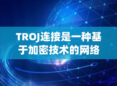 TROJ连接是一种基于加密技术的网络连接方式，用于在传输数据时确保数据的安全性。以下是关于TROJ连接的详细说明
