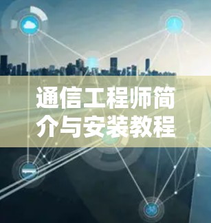 通信工程师简介与安装教程