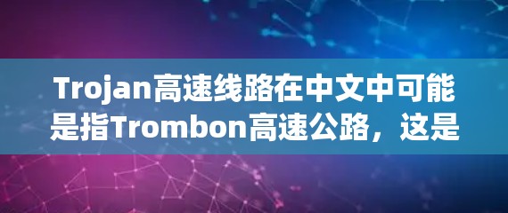Trojan高速线路在中文中可能是指Trombon高速公路,这是一个位于中国台湾省的新加坡地区,是连接台北和新北的高速公路,被称为捷径或 shortcut。以下是关于Trombon高速公路的一些信息 Trojan高速线路在中文中可能是指Trombon高速公路,这是一个位于中国台湾省的新加坡地区,是连接台北和新北的高速公路,被称为捷径或 shortcut。以下是关于Trombon高速公路的一些信息