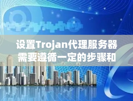 设置Trojan代理服务器需要遵循一定的步骤和配置，以确保数据加密和传输的安全性。以下是一些常见的步骤和注意事项，帮助您逐步设置Trojan代理服务器