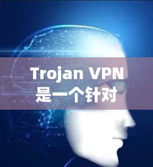 Trojan VPN 是一个针对 trojan 安全软件的 VPN 工具，主要为 trojan 安全软件提供安全防护功能。以下是几个推荐的Trojan VPN，根据不同的需求选择不同的VPN