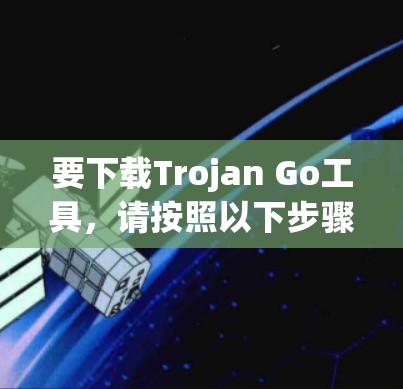 要下载Trojan Go工具，请按照以下步骤操作