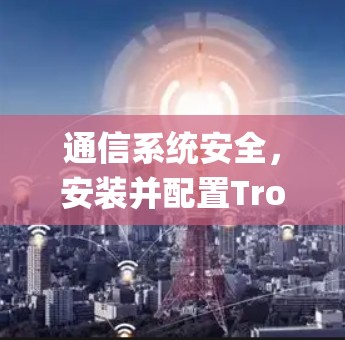 通信系统安全,安装并配置Trojan Go 通信系统安全,安装并配置Trojan Go