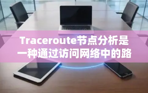 Traceroute节点分析是一种通过访问网络中的路由器和网关,获取路由表并分析网络拓扑结构的方法。以下是详细的步骤说明 Traceroute节点分析是一种通过访问网络中的路由器和网关,获取路由表并分析网络拓扑结构的方法。以下是详细的步骤说明