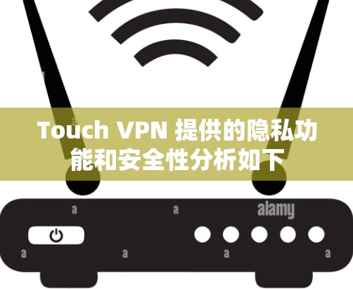 Touch VPN 提供的隐私功能和安全性分析如下