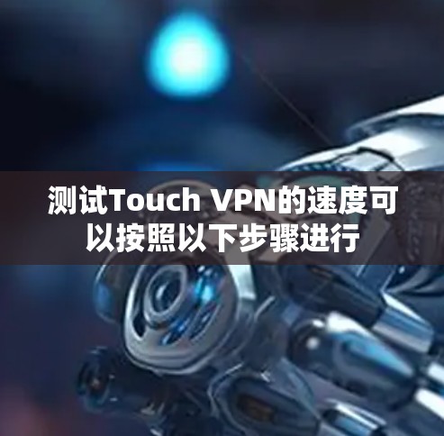 测试Touch VPN的速度可以按照以下步骤进行