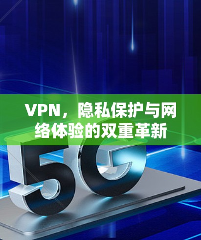 VPN，隐私保护与网络体验的双重革新