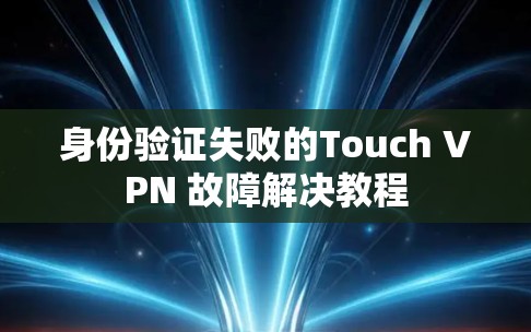 身份验证失败的Touch VPN 故障解决教程