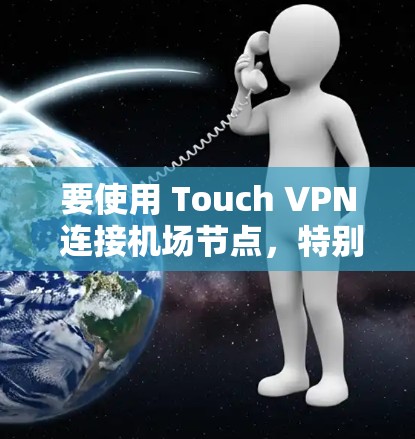 要使用 Touch VPN 连接<strong>机场</strong>节点，特别是高速线路，可以按照以下步骤进行