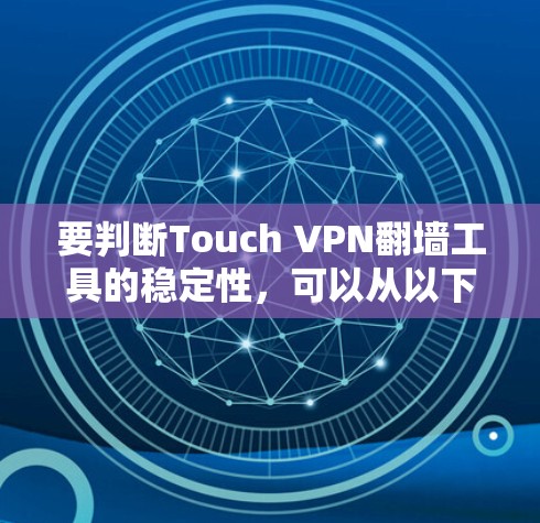 要判断Touch VPN<strong>翻墙</strong>工具的稳定性，可以从以下几个方面进行评估