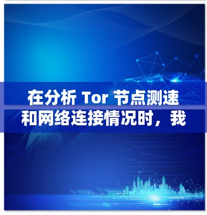 在分析 Tor 节点测速和网络连接情况时,我们首先了解 Tor 测试的主要指标,如连接速度、响应时间、丢包率等,这些指标有助于评估 Tor 网络的可用性和稳定性 在分析 Tor 节点测速和网络连接情况时,我们首先了解 Tor 测试的主要指标,如连接速度、响应时间、丢包率等,这些指标有助于评估 Tor 网络的可用性和稳定性