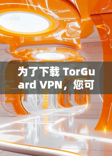 为了下载 TorGuard VPN，您可以按照以下步骤进行