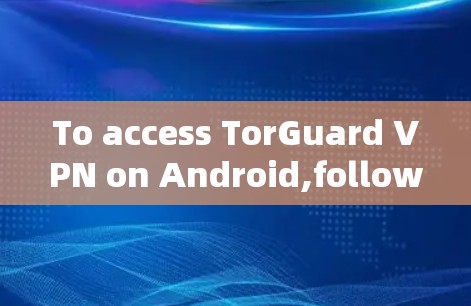 To access TorGuard VPN on Android,follow these steps: