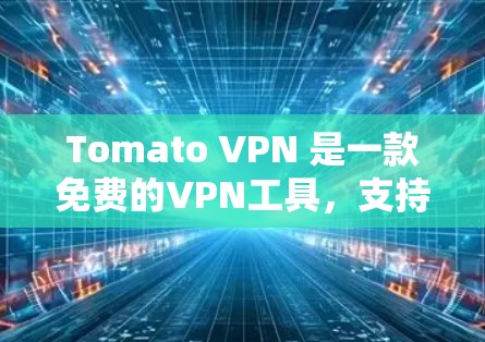 Tomato VPN 是一款免费的VPN工具，支持多种VPN服务，如VPN、VPN服务器、VPN服务器连接和VPN应用。以下是一个详细的下载和安装指南