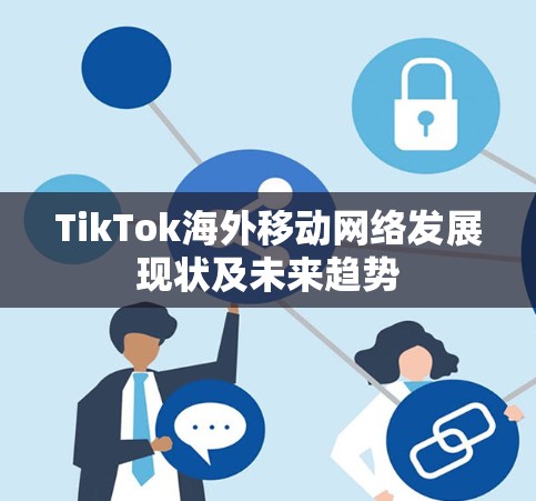 TikTok海外移动网络发展现状及未来趋势