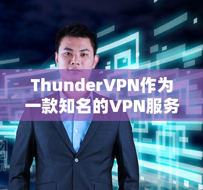 ThunderVPN作为一款知名的VPN服务，其速度测试结果和表现通常受到用户和测试机构的广泛关注。以下是关于ThunderVPN速度测试的一些关键点和分析