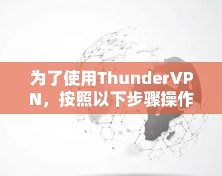 为了使用ThunderVPN，按照以下步骤操作