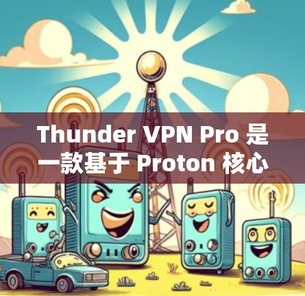 Thunder VPN Pro 是一款基于 Proton 核心架构的高性能网络VPN工具，专为处理大量数据流和高负载场景设计。以下是对 thunder VPN Pro 的性能报告