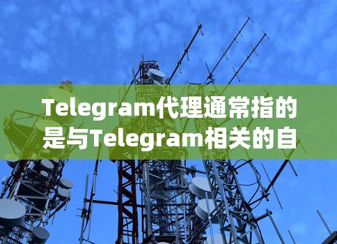 Telegram代理通常指的是与Telegram相关的自动化服务或工具，用于执行特定任务或功能。以下是一些常见的 Telegram代理类型