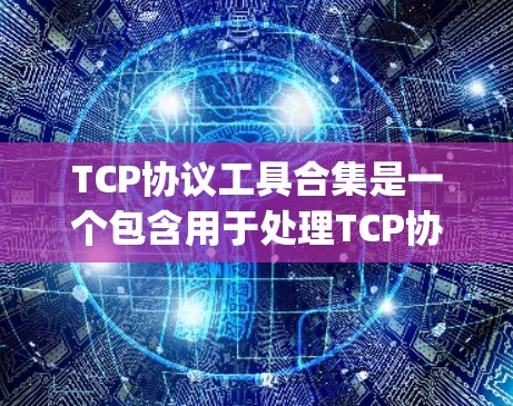 TCP协议工具合集是一个包含用于处理TCP协议的工具和组件的集合。以下是一些主要的工具和组件，categorized as follows:
