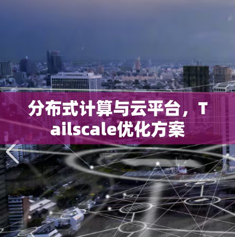 分布式计算与云平台,Tailscale优化方案 分布式计算与云平台,Tailscale优化方案