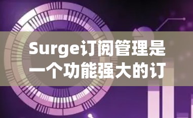 Surge订阅管理是一个功能强大的订阅管理平台,帮助用户收集、管理并优化用户的订阅数据。以下是对Surge订阅管理的详细步骤和使用指南 Surge订阅管理是一个功能强大的订阅管理平台,帮助用户收集、管理并优化用户的订阅数据。以下是对Surge订阅管理的详细步骤和使用指南