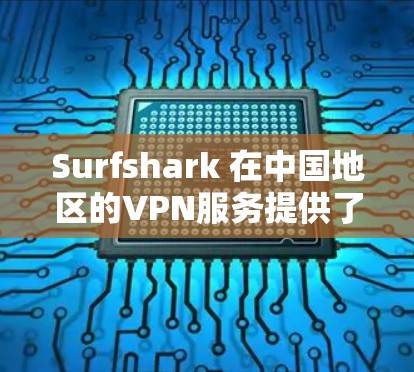 Surfshark 在中国地区的VPN服务提供了一套全面且专业的解决方案,涵盖了VPN功能、用户界面设计、技术保障和安全性等多个方面。以下是对其体验的详细分析 Surfshark 在中国地区的VPN服务提供了一套全面且专业的解决方案,涵盖了VPN功能、用户界面设计、技术保障和安全性等多个方面。以下是对其体验的详细分析