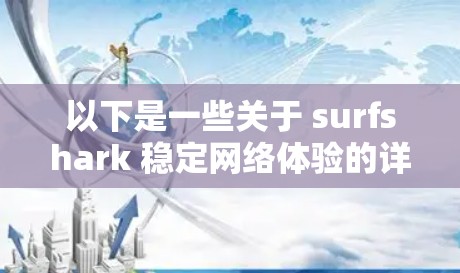 以下是一些关于 surfshark 稳定网络体验的详细信息 以下是一些关于 surfshark 稳定网络体验的详细信息