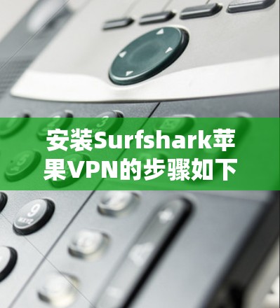 安装Surfshark苹果VPN的步骤如下 安装Surfshark苹果VPN的步骤如下