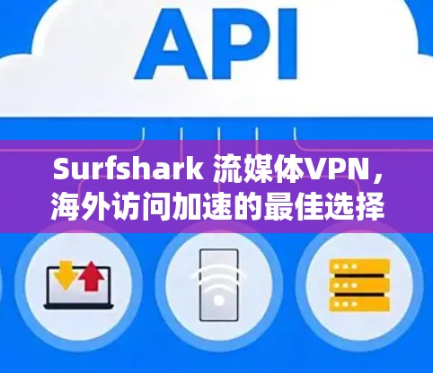 Surfshark 流媒体VPN,海外访问加速的最佳选择 Surfshark 流媒体VPN,海外访问加速的最佳选择