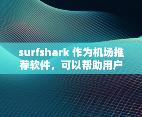 surfshark 作为<strong>机场</strong>推荐软件，可以帮助用户找到合适的<strong>机场</strong>和高速线路，特别是选择前往北京、上海、广州、深圳等主要城市或区域的<strong>机场</strong>和高铁。以下是关于<strong>机场</strong>推荐和高速线路的详细指南