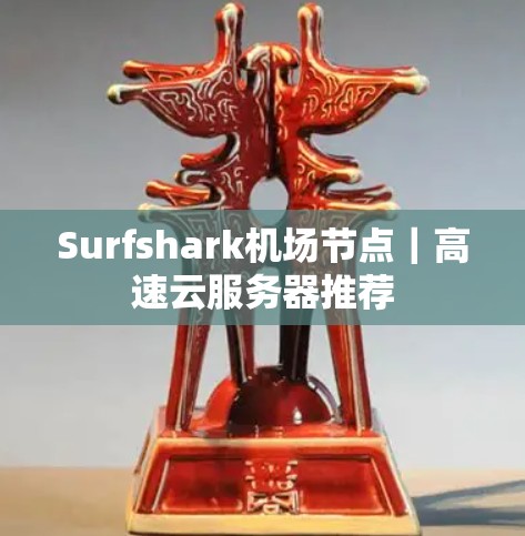 Surfshark<strong>机场</strong>节点｜高速云服务器推荐