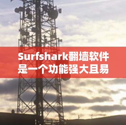 Surfshark<strong>翻墙</strong>软件是一个功能强大且易于使用的<strong>翻墙</strong>工具，旨在帮助用户将外国网站的URL转换为中国本地的。以下是对该软件的详细评测
