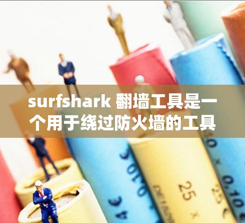 surfshark <strong>翻墙</strong>工具是一个用于绕过防火墙的工具，帮助用户访问外部网络。以下是对该工具的详细介绍