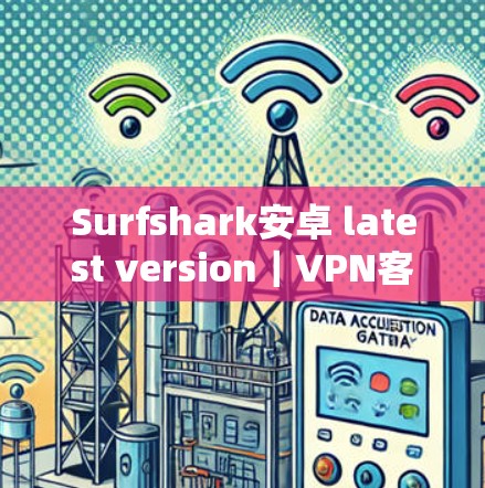 Surfshark安卓 latest version｜VPN客户端