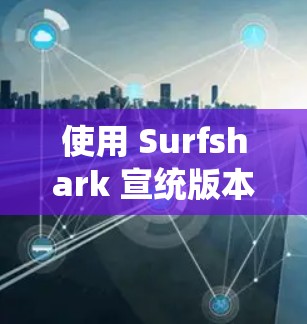 使用 Surfshark 宣统版本的安卓VPN时，遇到的问题可以通过以下步骤逐步解决