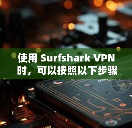 使用 Surfshark VPN 时，可以按照以下步骤操作