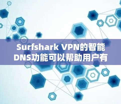 Surfshark VPN的智能DNS功能可以帮助用户有效限制恶意软件的流量,提升网络保护效果。以下是详细步骤 Surfshark VPN的智能DNS功能可以帮助用户有效限制恶意软件的流量,提升网络保护效果。以下是详细步骤