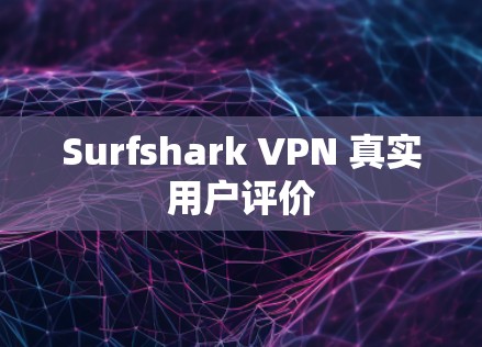 Surfshark VPN 真实用户评价