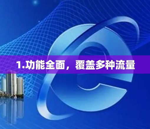 1.功能全面,覆盖多种流量 1.功能全面,覆盖多种流量