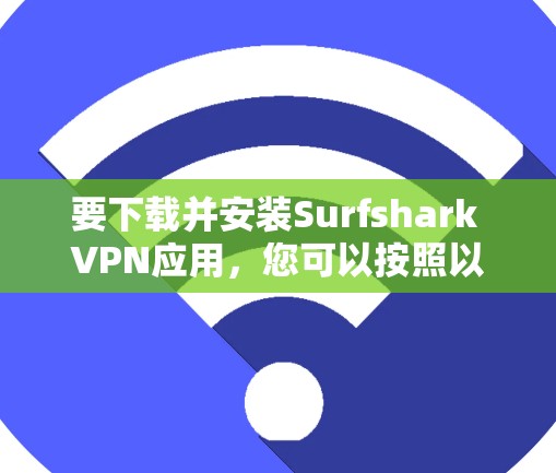 要下载并安装Surfshark VPN应用，您可以按照以下步骤进行